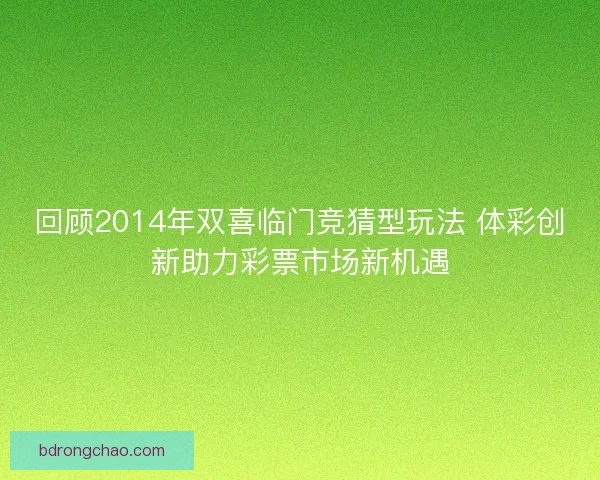 回顾2014年双喜临门竞猜型玩法 体彩创新助力彩票市场新机遇