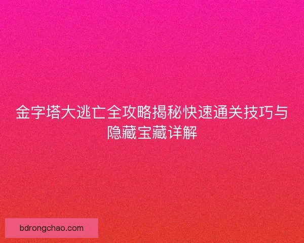金字塔大逃亡全攻略揭秘快速通关技巧与隐藏宝藏详解