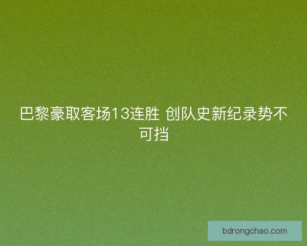 巴黎豪取客场13连胜 创队史新纪录势不可挡